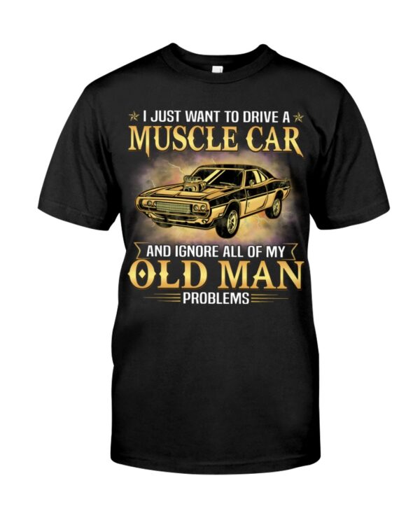 I Just Want To Drive A Muscle Car And Ignore All Of My Old Man Problems Shirt For Muscle Car Lovers