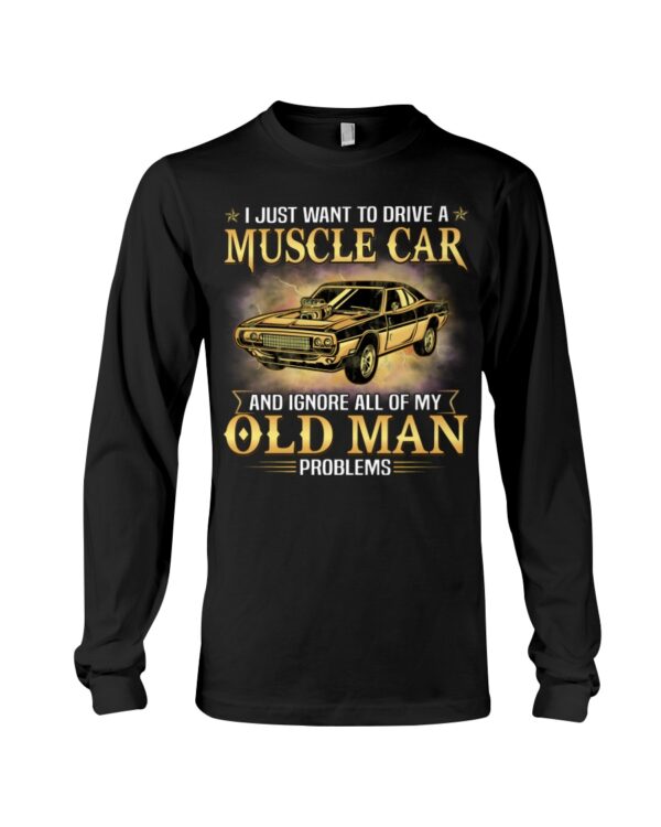 I Just Want To Drive A Muscle Car And Ignore All Of My Old Man Problems Shirt For Muscle Car Lovers - Image 3