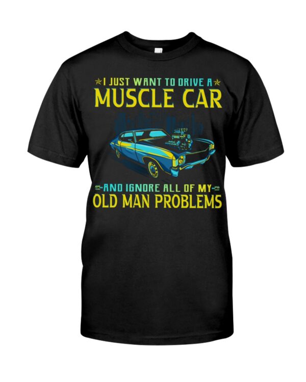 I Just Want To Drive A Muscle Car And Ignore All Of My Old Man Problems Shirt For Car Lovers