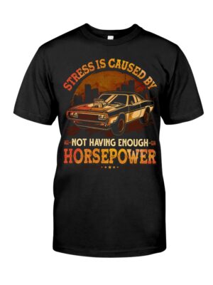 Stress Is Caused By Not Having Enough Horsepower Shirt For Car Lovers